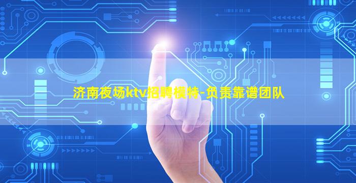 济南夜场ktv招聘模特-负责靠谱团队