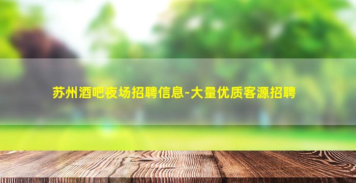 苏州酒吧夜场招聘信息-大量优质客源招聘
